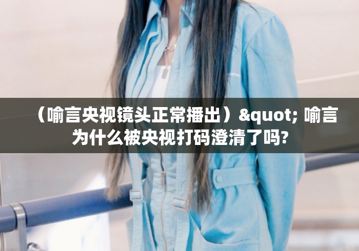 （喻言央视镜头正常播出）" 喻言为什么被央视打码澄清了吗?