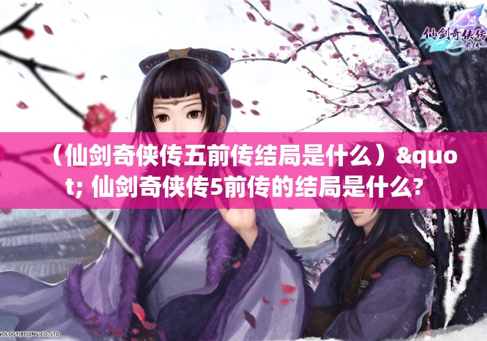 （仙剑奇侠传五前传结局是什么）" 仙剑奇侠传5前传的结局是什么?