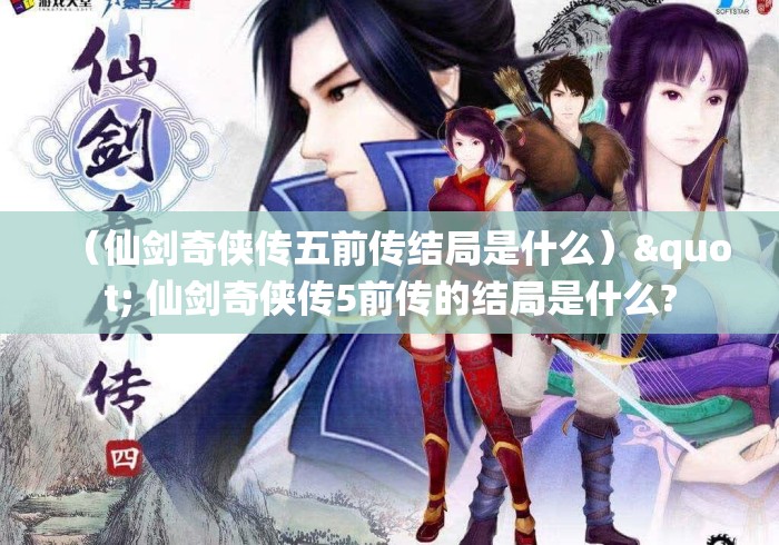 (仙剑奇侠传五前传结局是什么)" 仙剑奇侠传5前传的结局是什么? (仙剑奇侠传五前传结局是什么)" 仙剑奇侠传5前传的结局是什么?