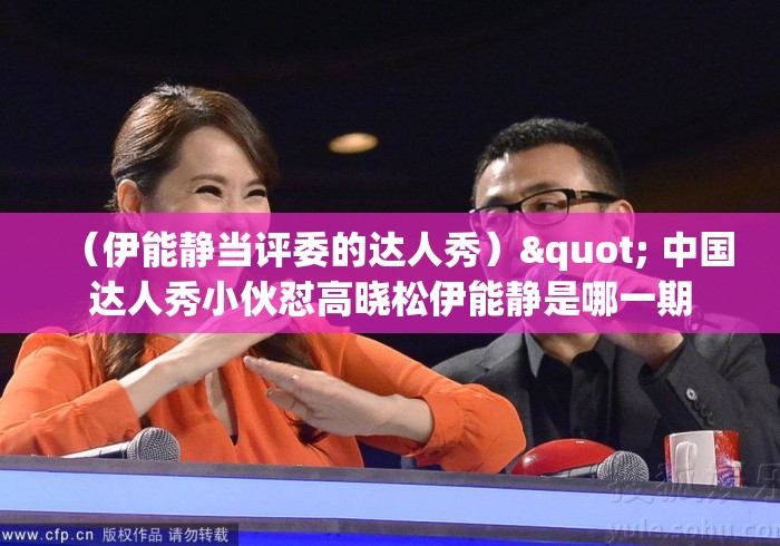(伊能静当评委的达人秀)" 中国达人秀小伙怼高晓松伊能静是哪一期 (伊能静当评委的达人秀)" 中国达人秀小伙怼高晓松伊能静是哪一期