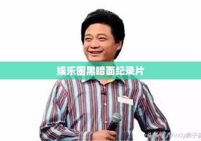 娱乐圈黑暗面纪录片，娱乐圈黑暗面，光鲜背后的真实代价