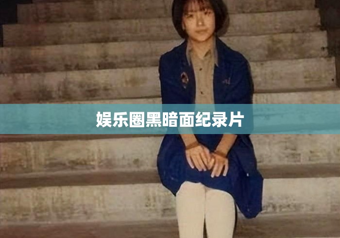 娱乐圈黑暗面纪录片 娱乐圈黑暗面纪录片