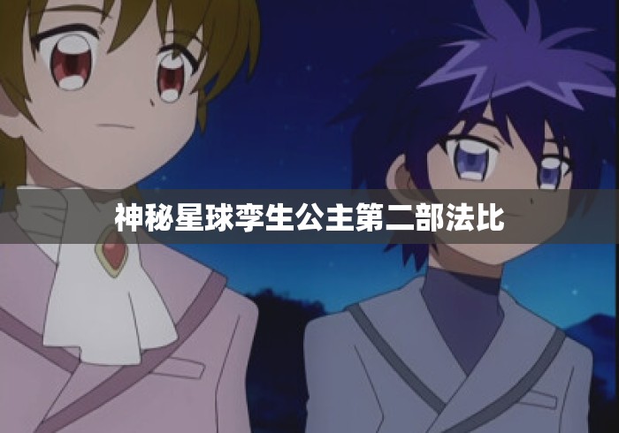神秘星球孪生公主第二部法比 神秘星球孪生公主第二部法比