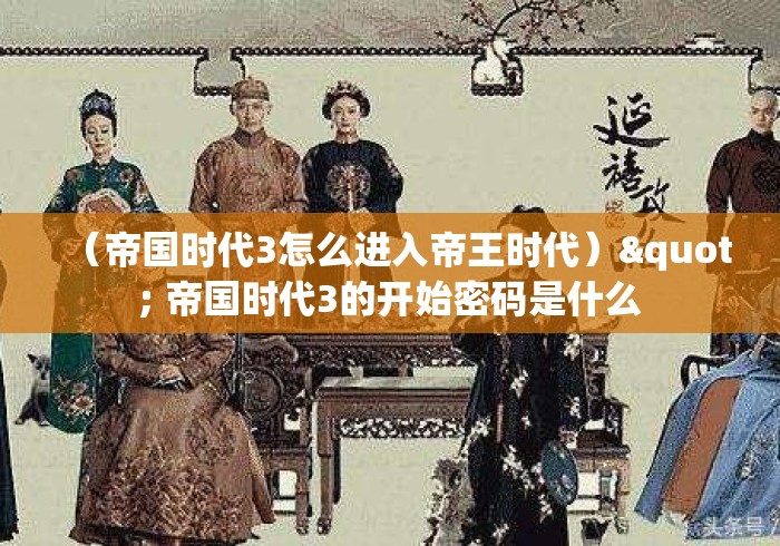 （帝国时代3怎么进入帝王时代）" 帝国时代3的开始密码是什么