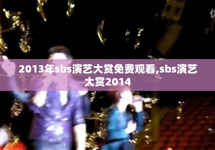 2013年sbs演艺大赏免费观看,sbs演艺大赏2014 2013年sbs演艺大赏免费观看,sbs演艺大赏2014
