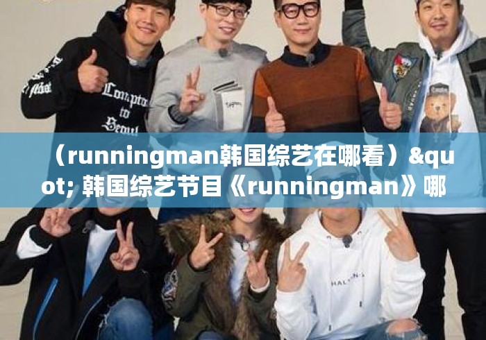 (runningman韩国综艺在哪看)" 韩国综艺节目《runningman》哪期最好看? (runningman韩国综艺在哪看)" 韩国综艺节目《runningman》哪期最好看?