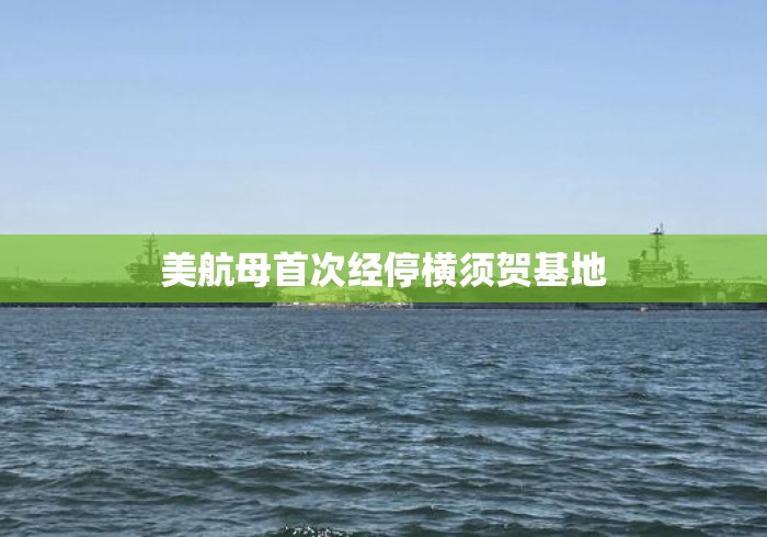 美航母首次经停横须贺基地