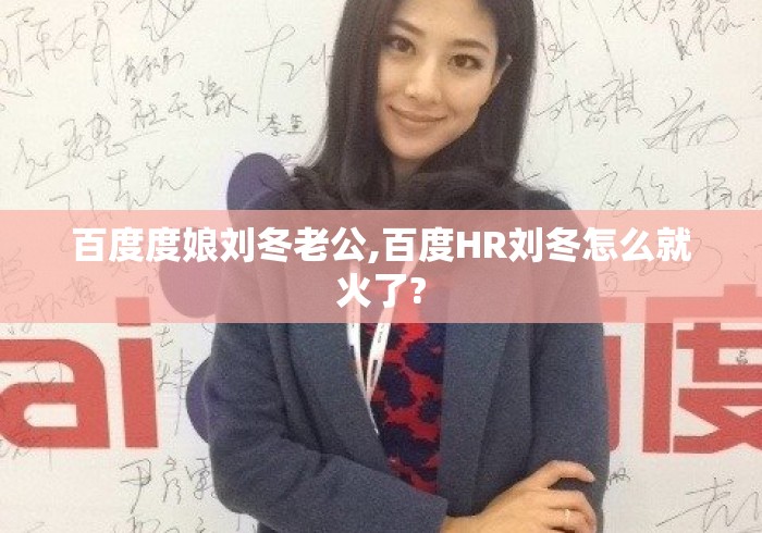 百度度娘刘冬老公,百度HR刘冬怎么就火了? 百度度娘刘冬老公,百度HR刘冬怎么就火了?