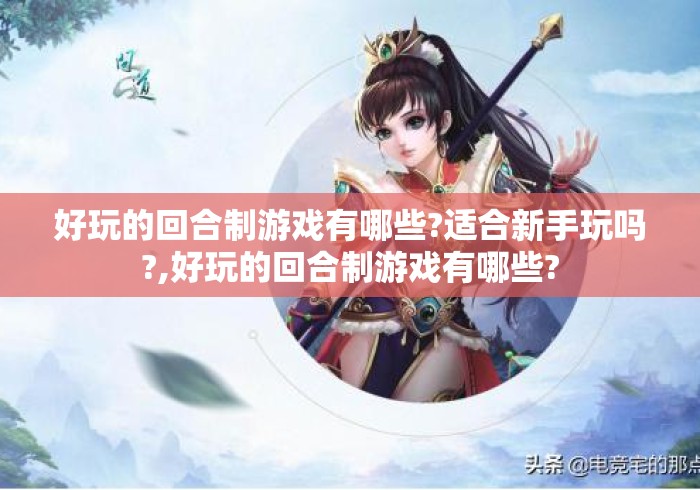 好玩的回合制游戏有哪些?适合新手玩吗?,好玩的回合制游戏有哪些?