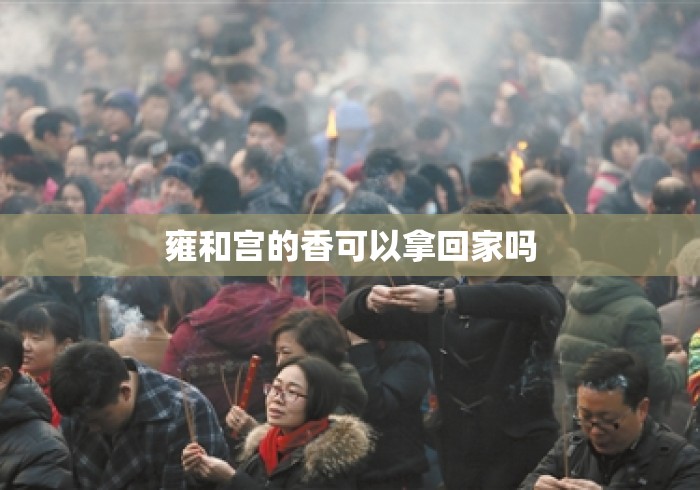 雍和宫的香可以拿回家吗 雍和宫的香可以拿回家吗