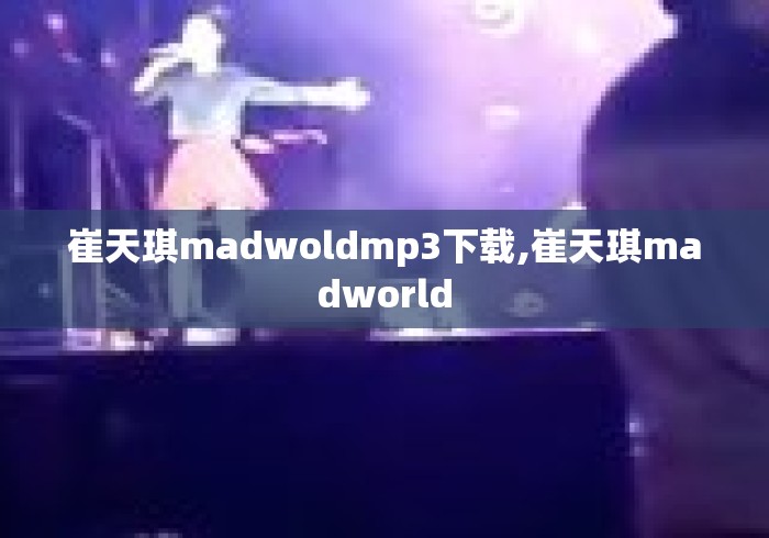 崔天琪madwoldmp3下载,崔天琪madworld 崔天琪madwoldmp3下载,崔天琪madworld