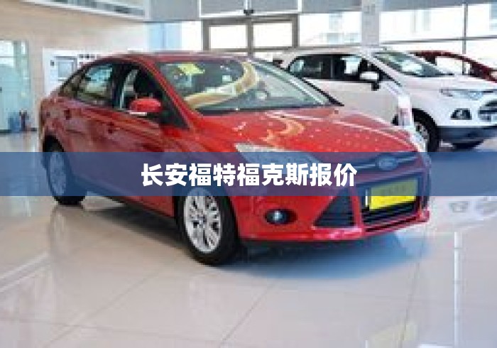 长安福特福克斯报价 长安福特福克斯报价