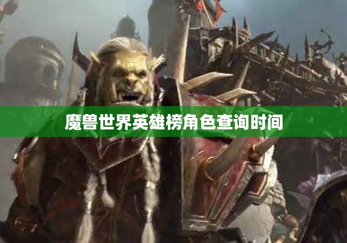魔兽世界英雄榜角色查询时间 魔兽世界英雄榜角色查询时间