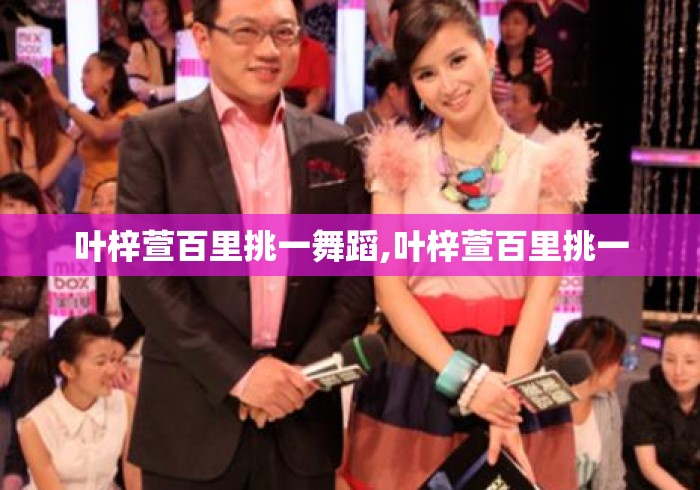 叶梓萱百里挑一舞蹈,叶梓萱百里挑一