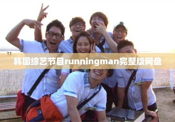 韩国综艺节目runningman完整版网盘 韩国综艺节目runningman完整版网盘
