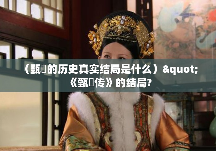 (甄嬛的历史真实结局是什么)" 《甄嬛传》的结局? (甄嬛的历史真实结局是什么)" 《甄嬛传》的结局?