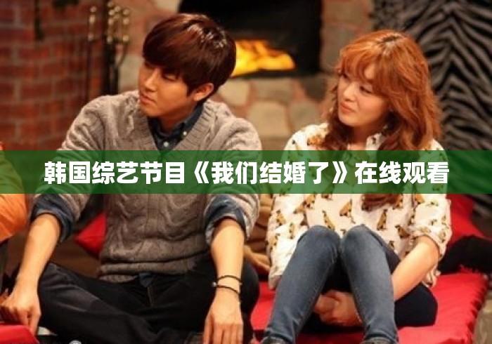 韩国综艺节目《我们结婚了》在线观看 韩国综艺节目《我们结婚了》在线观看
