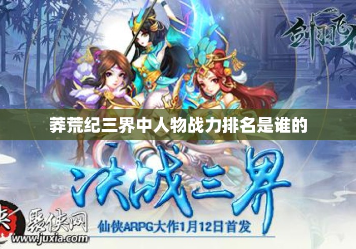 莽荒纪三界中人物战力排名是谁的 莽荒纪三界中人物战力排名是谁的