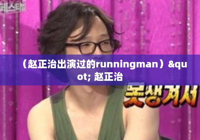 （赵正治出演过的runningman）" 赵正治