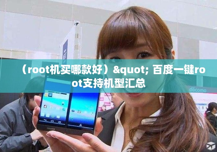 (root机买哪款好)" 百度一键root支持机型汇总 (root机买哪款好)" 百度一键root支持机型汇总