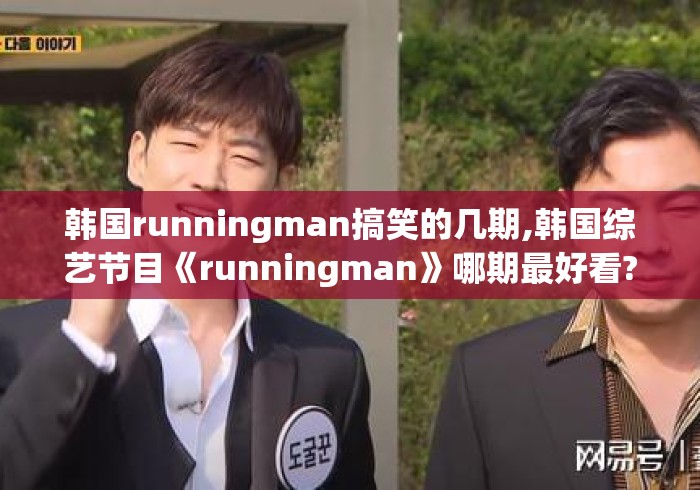 韩国runningman搞笑的几期,韩国综艺节目《runningman》哪期最好看? 韩国runningman搞笑的几期,韩国综艺节目《runningman》哪期最好看?