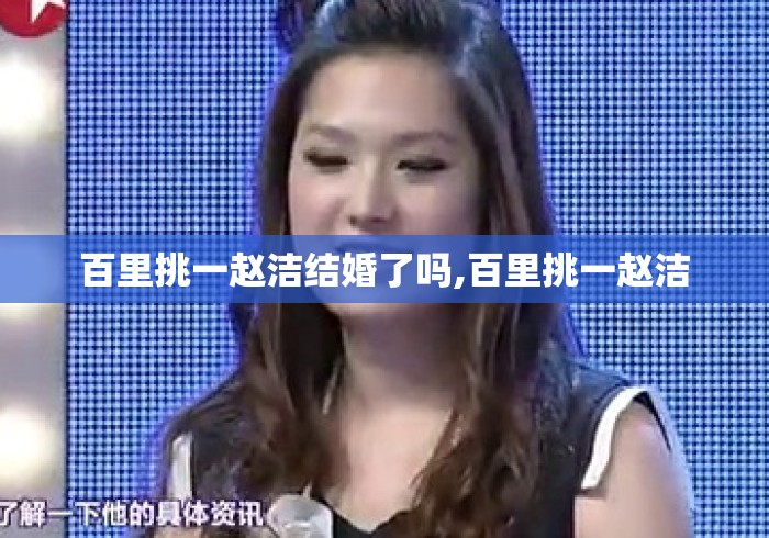 百里挑一赵洁结婚了吗,百里挑一赵洁 百里挑一赵洁结婚了吗,百里挑一赵洁