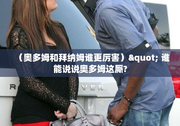 （奥多姆和拜纳姆谁更厉害）" 谁能说说奥多姆这厮?
