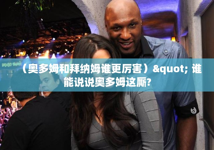 （奥多姆和拜纳姆谁更厉害）" 谁能说说奥多姆这厮?