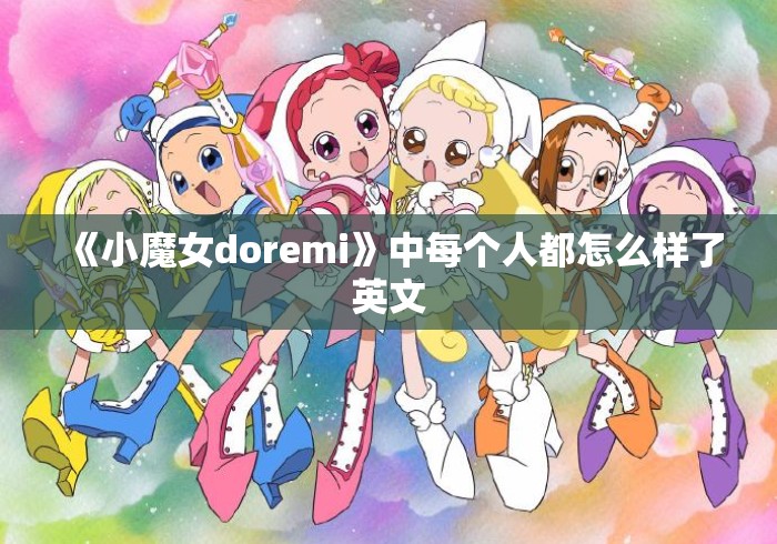 《小魔女doremi》中每个人都怎么样了英文 《小魔女doremi》中每个人都怎么样了英文