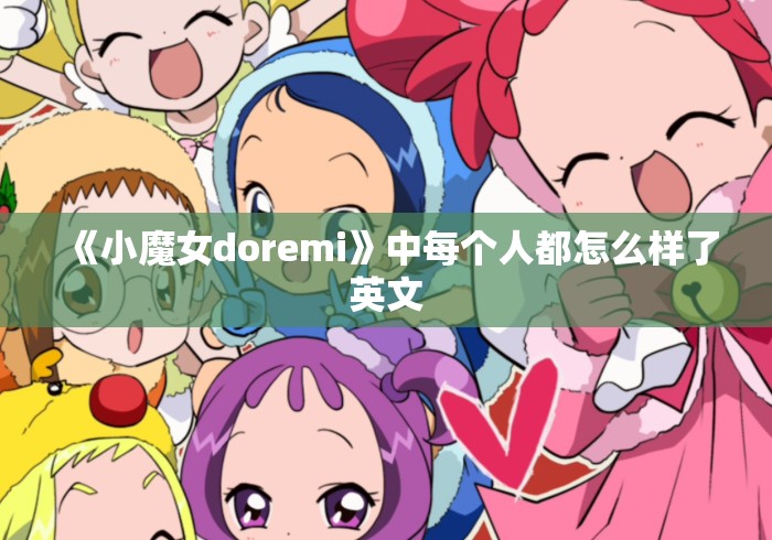 《小魔女doremi》中每个人都怎么样了英文 《小魔女doremi》中每个人都怎么样了英文