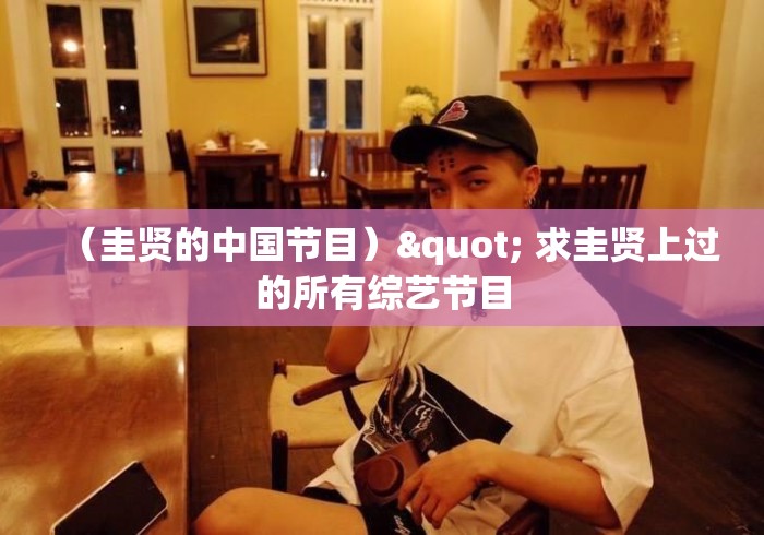 (圭贤的中国节目)" 求圭贤上过的所有综艺节目 (圭贤的中国节目)" 求圭贤上过的所有综艺节目