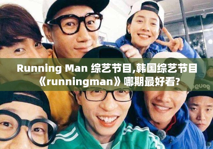 Running Man 综艺节目,韩国综艺节目《runningman》哪期最好看?