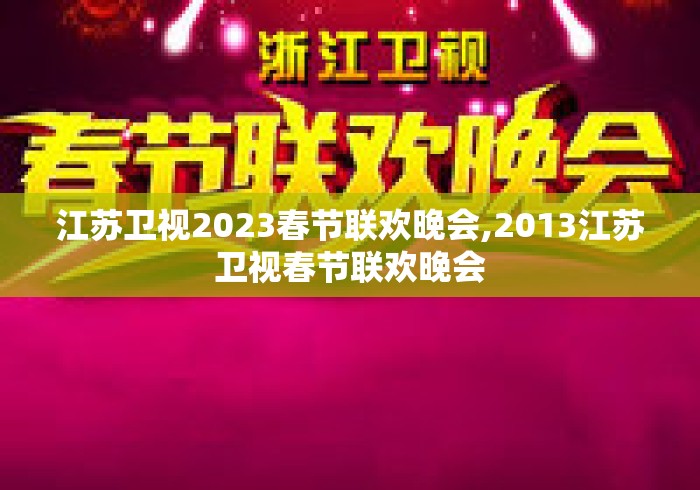 江苏卫视2023春节联欢晚会,2013江苏卫视春节联欢晚会 江苏卫视2023春节联欢晚会,2013江苏卫视春节联欢晚会