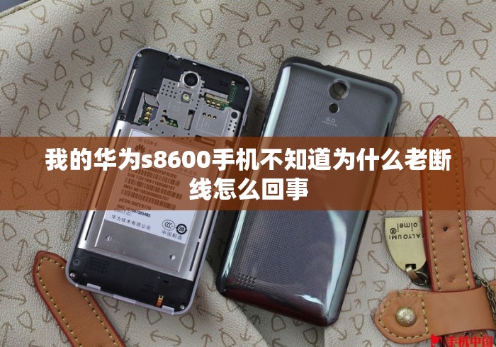 我的华为s8600手机不知道为什么老断线怎么回事 我的华为s8600手机不知道为什么老断线怎么回事