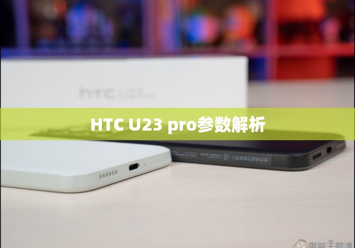 HTC U23 pro参数解析