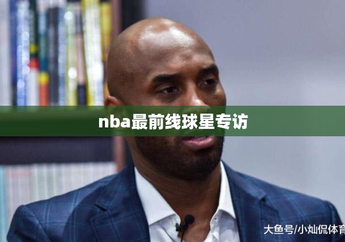 nba最前线球星专访 nba最前线球星专访