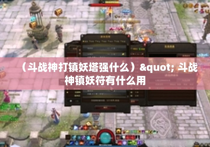 (斗战神打镇妖塔强什么)" 斗战神镇妖符有什么用 (斗战神打镇妖塔强什么)" 斗战神镇妖符有什么用