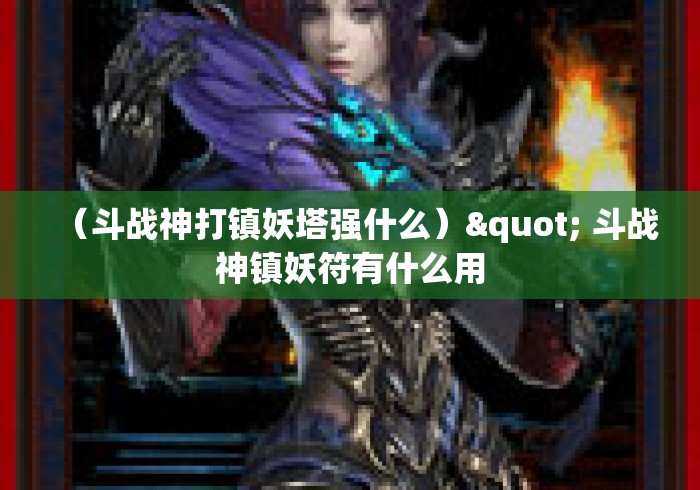 (斗战神打镇妖塔强什么)" 斗战神镇妖符有什么用 (斗战神打镇妖塔强什么)" 斗战神镇妖符有什么用
