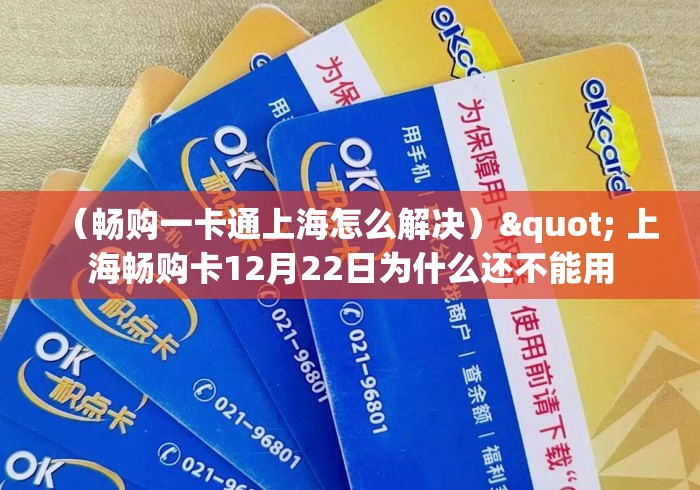 (畅购一卡通上海怎么解决)" 上海畅购卡12月22日为什么还不能用 (畅购一卡通上海怎么解决)" 上海畅购卡12月22日为什么还不能用