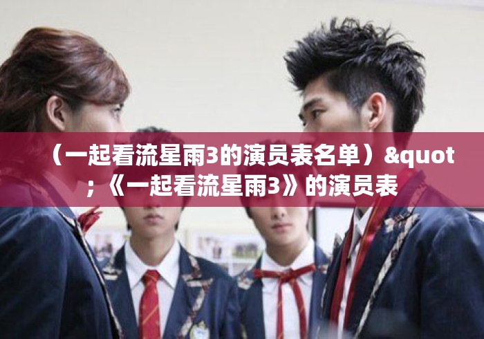 (一起看流星雨3的演员表名单)" 《一起看流星雨3》的演员表 (一起看流星雨3的演员表名单)" 《一起看流星雨3》的演员表