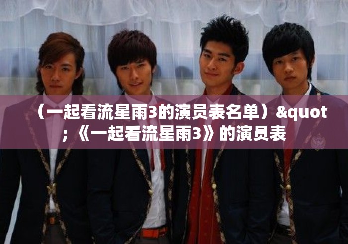 (一起看流星雨3的演员表名单)" 《一起看流星雨3》的演员表 (一起看流星雨3的演员表名单)" 《一起看流星雨3》的演员表