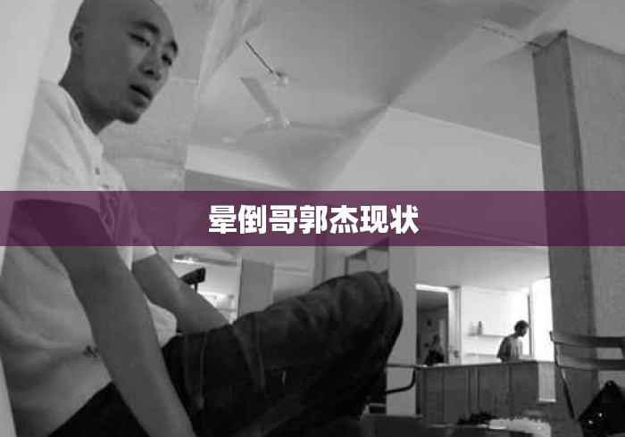 晕倒哥郭杰现状