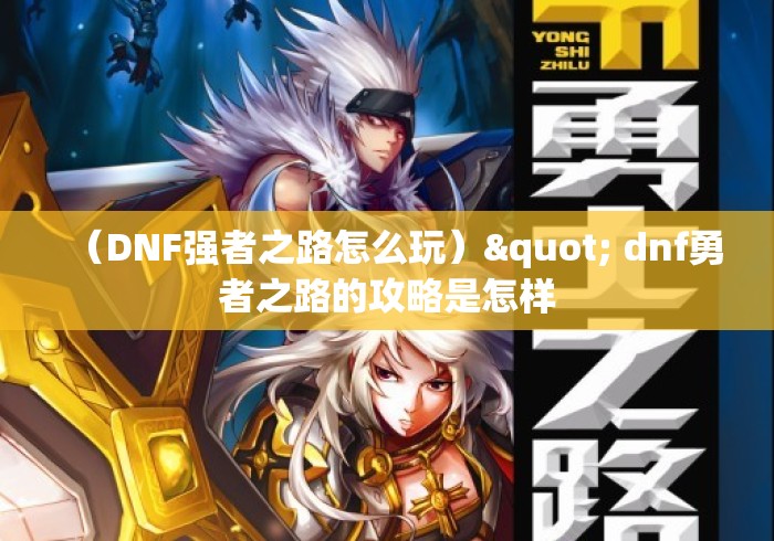 （DNF强者之路怎么玩）" dnf勇者之路的攻略是怎样