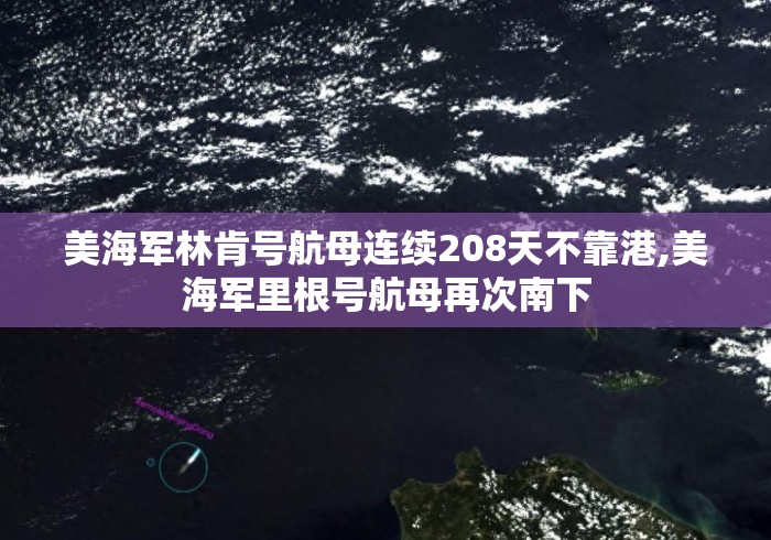 美海军林肯号航母连续208天不靠港,美海军里根号航母再次南下