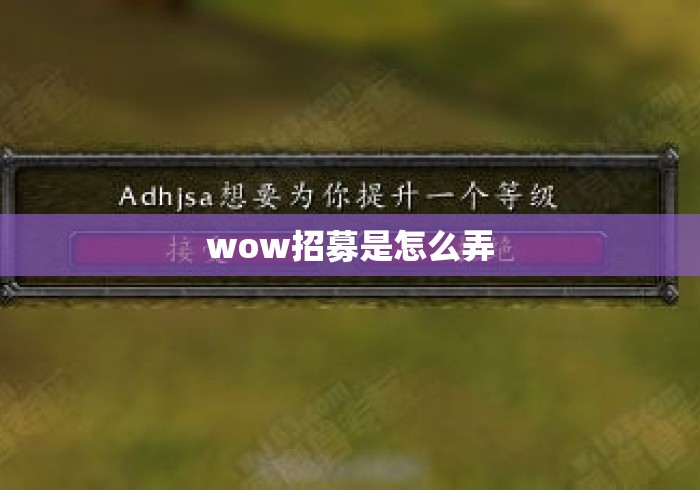 wow招募是怎么弄 wow招募是怎么弄