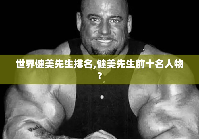 世界健美先生排名,健美先生前十名人物? 世界健美先生排名,健美先生前十名人物?