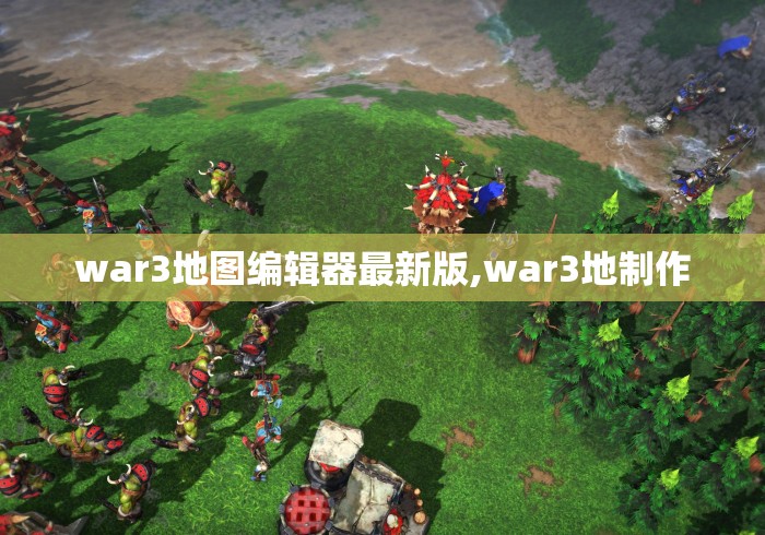 war3地图编辑器最新版,war3地制作 war3地图编辑器最新版,war3地制作