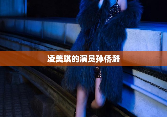 凌美琪的演员孙侨潞 凌美琪的演员孙侨潞