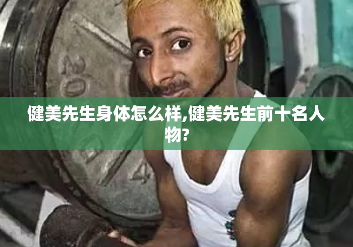 健美先生身体怎么样,健美先生前十名人物? 健美先生身体怎么样,健美先生前十名人物?