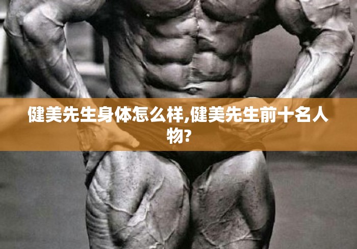 健美先生身体怎么样,健美先生前十名人物? 健美先生身体怎么样,健美先生前十名人物?